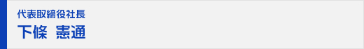 代表取締役社長 下條 憲通